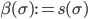 \beta(\sigma) := s(\sigma)
